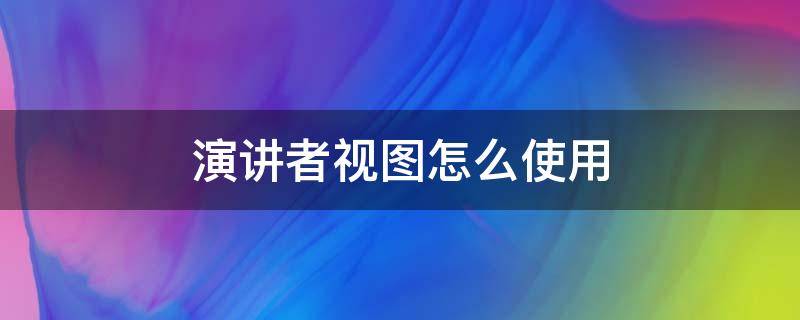 演讲者视图怎么使用（演讲者视图什么意思）