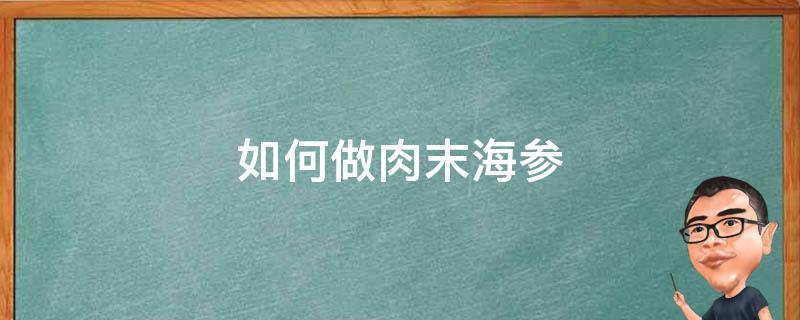 如何做肉末海参（怎样做肉末海参）