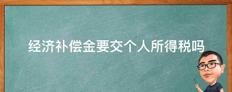 经济补偿金要交个人所得税吗（经济补偿金需要缴纳个人所得税吗）