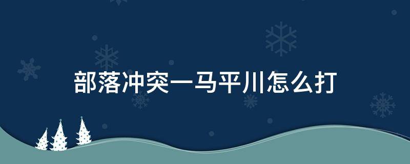 部落冲突一马平川怎么打（部落冲突一马平川最简单打法）