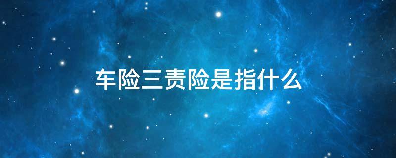 车险三责险是指什么 车险中三责险什么意思