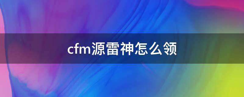 cfm源雷神怎么领 cfm源雷神在哪里领取