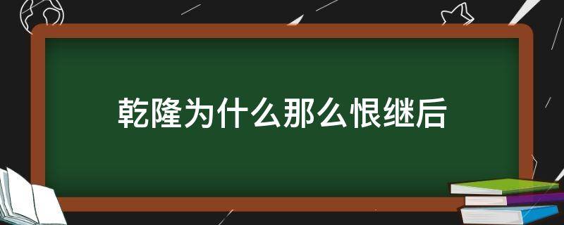 乾隆为什么那么恨继后 历史上乾隆为什么那么恨继后