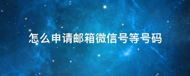 怎么申请邮箱微信号等号码（邮箱号可以申请微信吗）