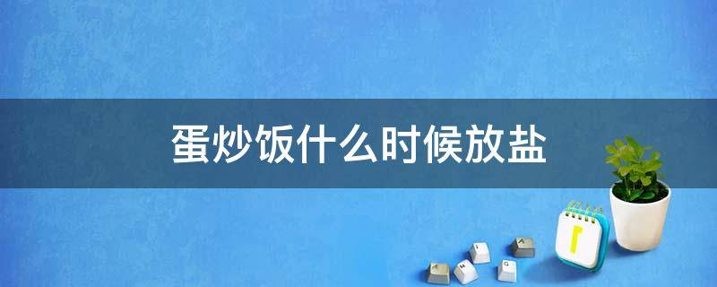 蛋炒饭什么时候放盐 蛋炒饭什么时候放盐和味精