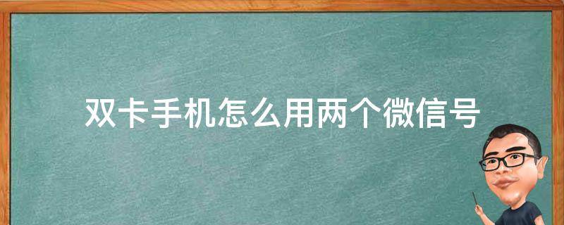 雙卡手機怎么用兩個微信號（雙卡手機怎么用兩個微信號兩個頭像嗎）