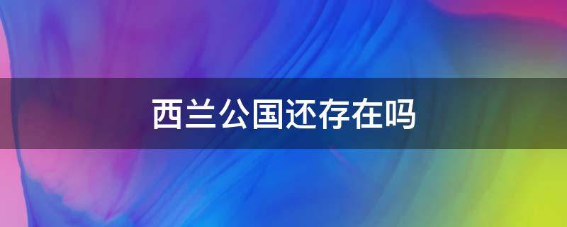 西兰公国还存在吗 西兰公国为什么不被承认