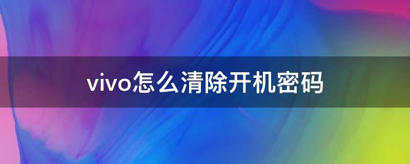 vivo怎么清除開機密碼（vivo手機密碼怎么清除）