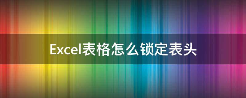 Excel表格怎么锁定表头 excel表格怎么锁定表头第一行