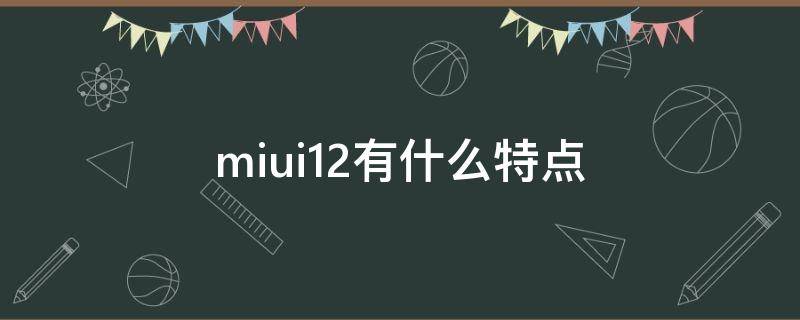 miui12有什么特點(diǎn)（小米系統(tǒng)miui12特點(diǎn)）