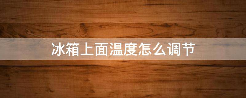 冰箱上面溫度怎么調(diào)節(jié) 冰箱里面的溫度怎么調(diào)節(jié)