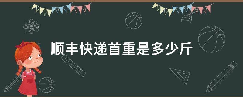 顺丰快递首重是多少斤 顺丰快递首重量一般多少公斤