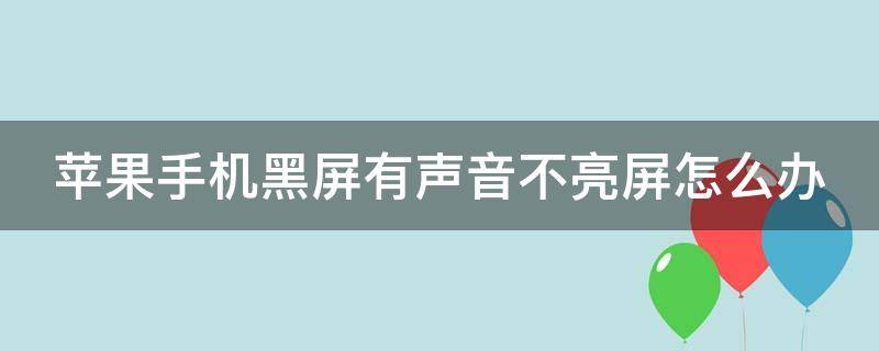 苹果手机黑屏有声音不亮屏怎么办（苹果手机黑屏有声音不亮屏怎么办呢）