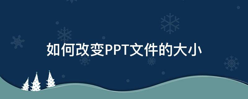 如何改變PPT文件的大小 怎樣改變ppt文件的大小