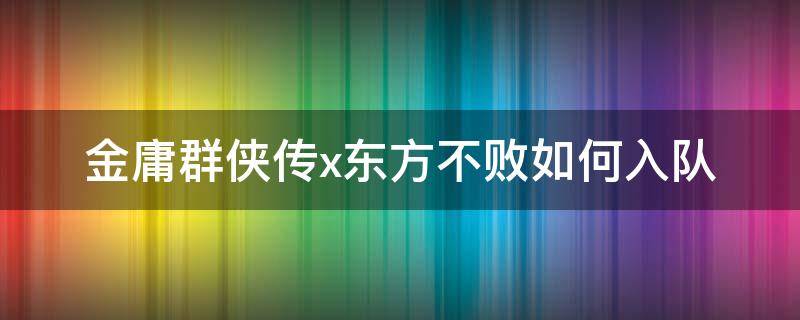 金庸群侠传x东方不败如何入队 金庸群侠传3东方不败入队