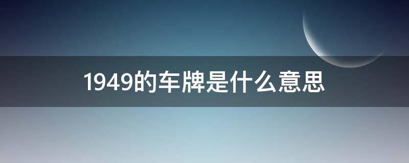 1949的车牌是什么意思 车牌1949有什么含义