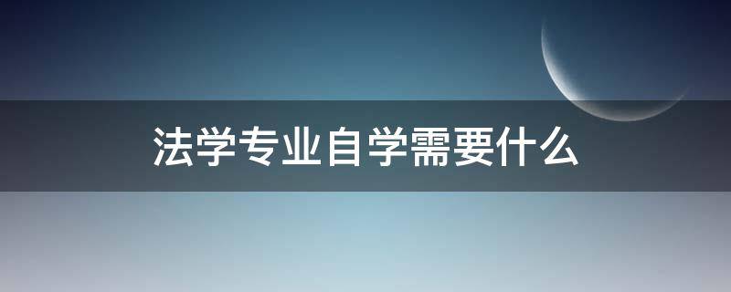 法学专业自学需要什么 自学法律从哪里学起