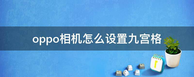 oppo相機怎么設(shè)置九宮格（oppo的相機怎么設(shè)置九宮格）