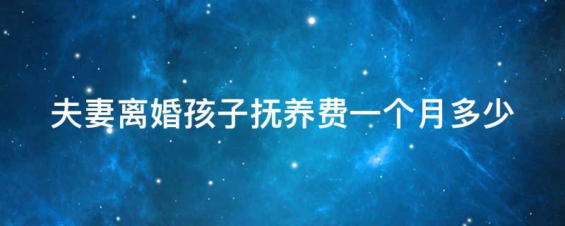 夫妻離婚孩子撫養(yǎng)費一個月多少 夫妻離婚孩子撫養(yǎng)費一個月多少錢