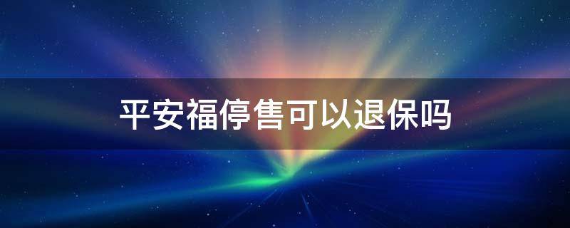 平安福停售可以退保嗎 平安?？赏吮?