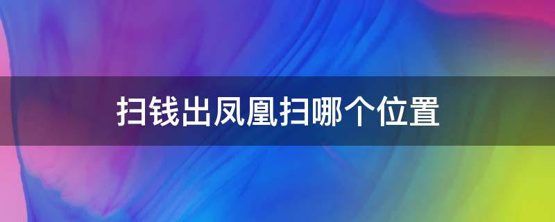 扫钱出凤凰扫哪个位置（扫钱什么地方能显示凤凰）