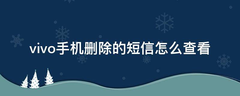 vivo手机删除的短信怎么查看 vivo删除的短信在哪里