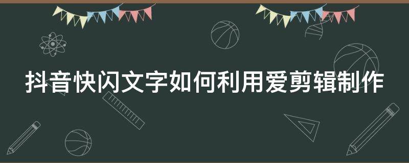 抖音快闪文字如何利用爱剪辑制作（抖音视频快闪制作教程）