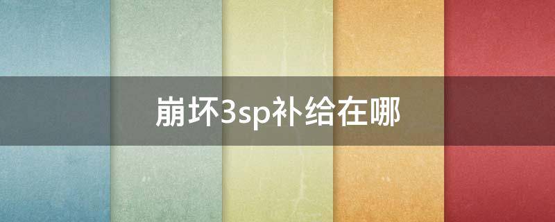 崩坏3sp补给在哪 崩坏3sp角色补给在哪