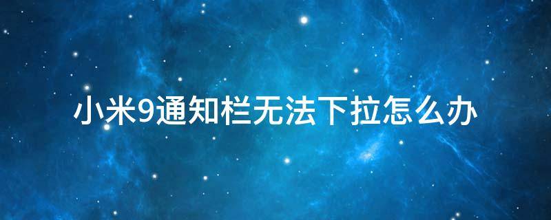 小米9通知欄無(wú)法下拉怎么辦（小米9狀態(tài)欄無(wú)法下拉）