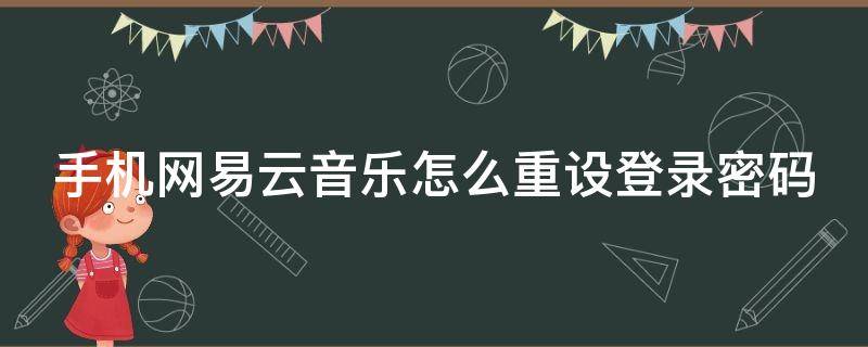 手机网易云音乐怎么重设登录密码 网易云音乐怎么重新设置密码