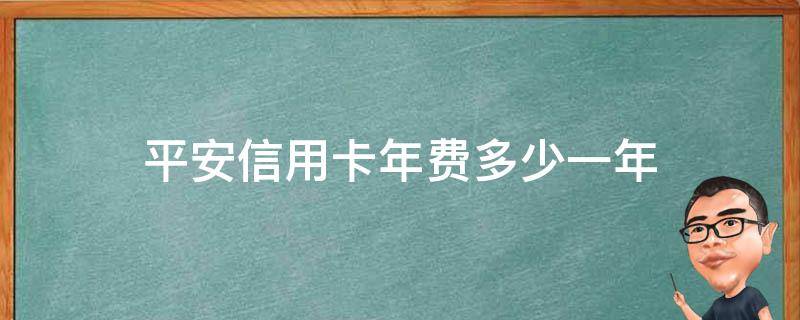 平安信用卡年费多少一年 中国平安银行的信用卡有年费吗