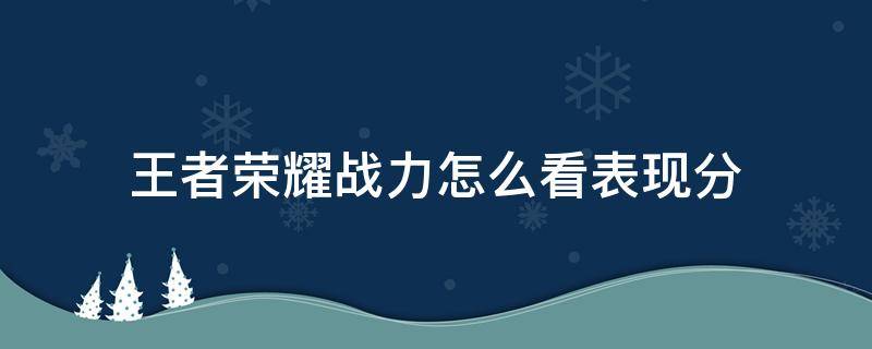 王者荣耀战力怎么看表现分 王者荣耀战力怎么查看表现分