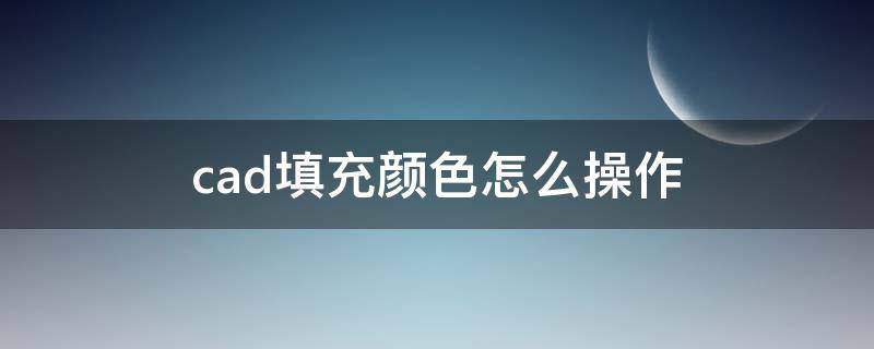 cad填充颜色怎么操作 cad怎么进行颜色填充