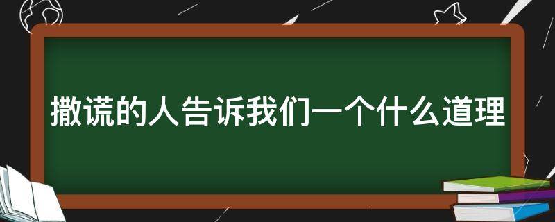 撒谎的人告诉我们一个什么道理（撒谎的人告诉我们一个什么道理400字）