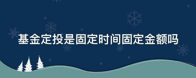 基金定投是固定時(shí)間固定金額嗎 基金定投是固定時(shí)間好還是不固定時(shí)間好