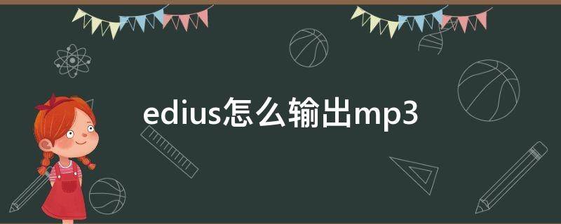 edius怎么輸出mp3（edius怎么輸出mp3格式）