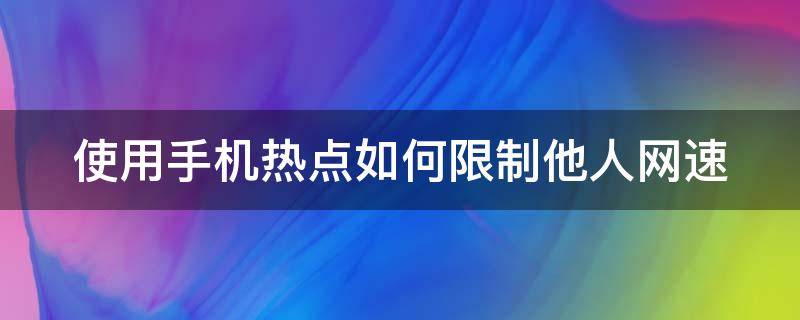 使用手机热点如何限制他人网速 手机热点怎么限制别人