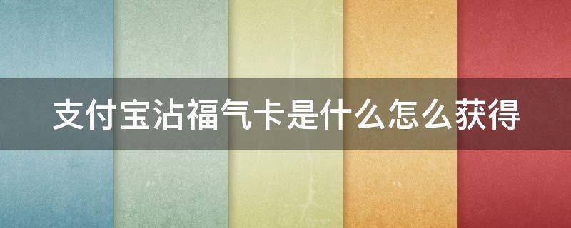 支付宝沾福气卡是什么怎么获得 支付宝的沾福卡怎么获得