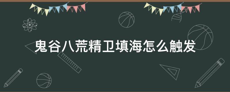 鬼谷八荒精卫填海怎么触发（鬼谷八荒精卫填海怎么触发不了）