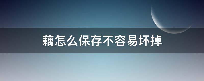 藕怎么保存不容易坏掉 新鲜藕怎么保存不容易坏掉