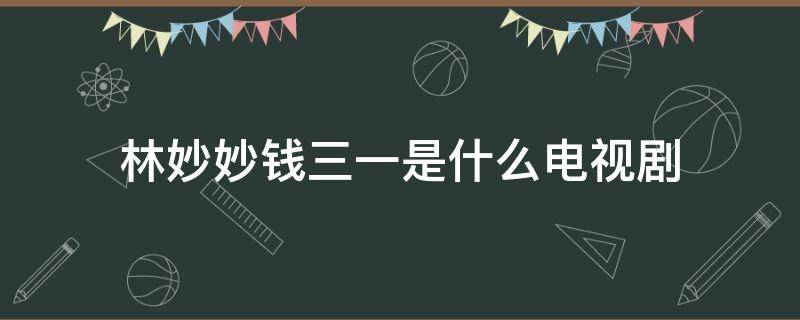 林妙妙錢三一是什么電視劇 林妙妙錢三一看電影是哪一集