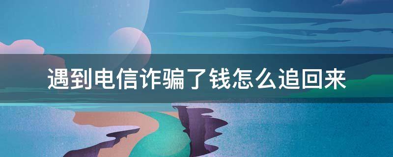 遇到電信詐騙了錢怎么追回來 被電信詐騙怎么才能追回錢