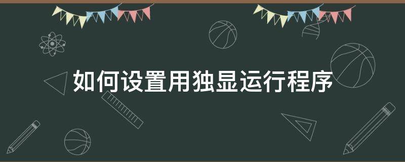 如何設置用獨顯運行程序 怎么設置用獨顯運行