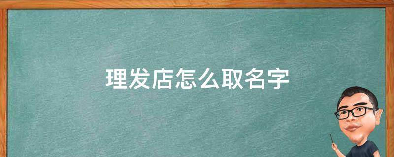 理发店怎么取名字 理发店应该起什么名字