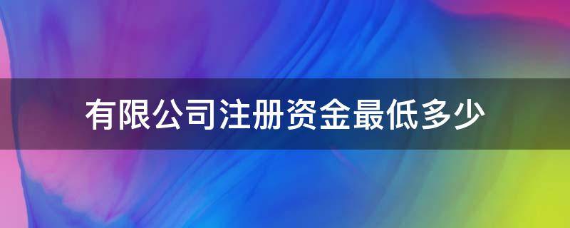 有限公司注册资金最低多少 注册公司最少需要多少注册资金