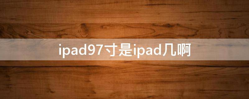 ipad9.7寸是ipad幾啊 ipad9.7寸是ipad幾啊2018