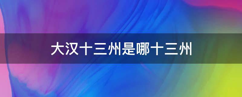 大汉十三州是哪十三州 汉朝的十三州