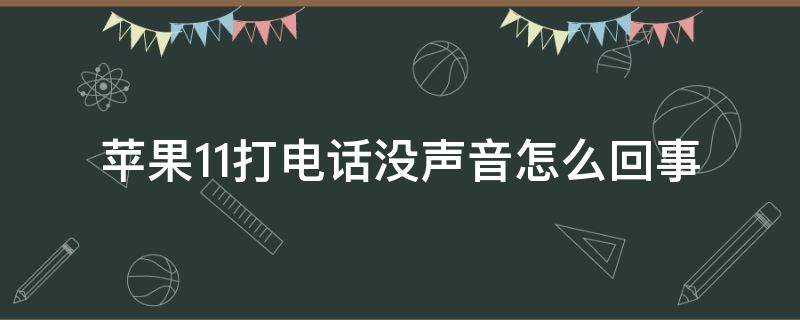 苹果11打电话没声音怎么回事 苹果11打电话没有声音怎么回事