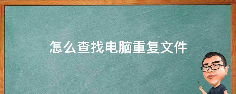 怎么查找电脑重复文件 如何查找电脑上的重复文件