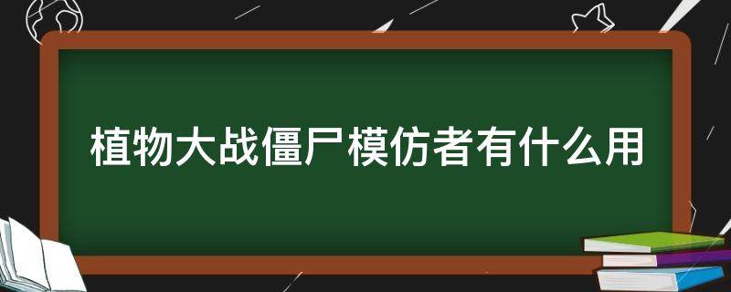 植物大战僵尸模仿者有什么用（植物大战僵尸模仿者有什么用?）